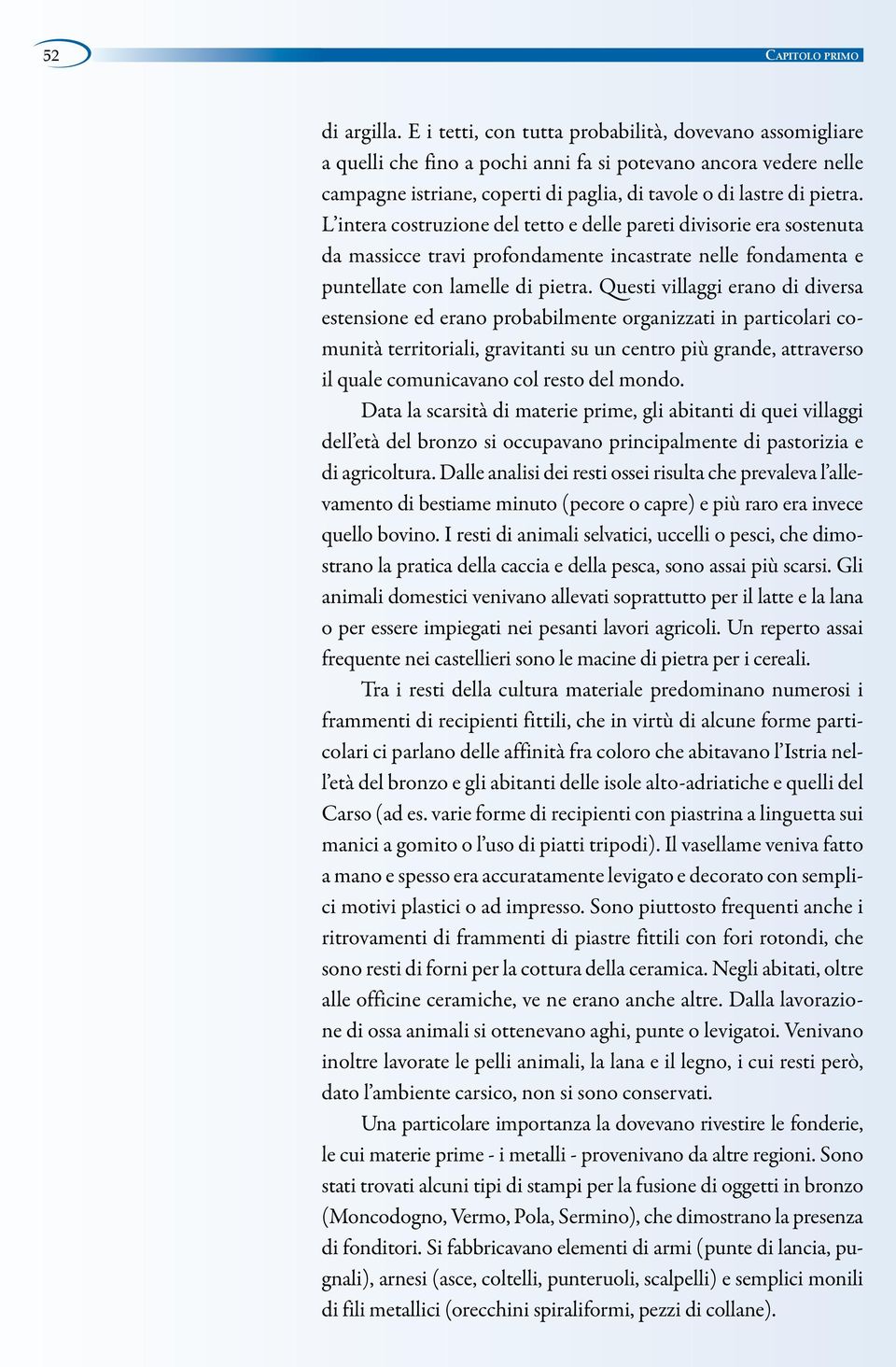 L intera costruzione del tetto e delle pareti divisorie era sostenuta da massicce travi profondamente incastrate nelle fondamenta e puntellate con lamelle di pietra.