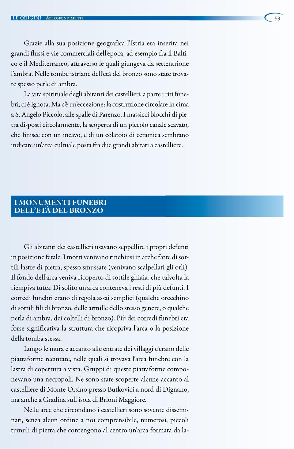 La vita spirituale degli abitanti dei castellieri, a parte i riti funebri, ci è ignota. Ma c è un eccezione: la costruzione circolare in cima a S. Angelo Piccolo, alle spalle di Parenzo.