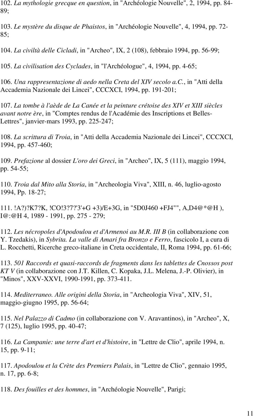 Una rappresentazione di aedo nella Creta del XIV secolo a.c., in "Atti della Accademia Nazionale dei Lincei", CCCXCI, 1994, pp. 191-201; 107.