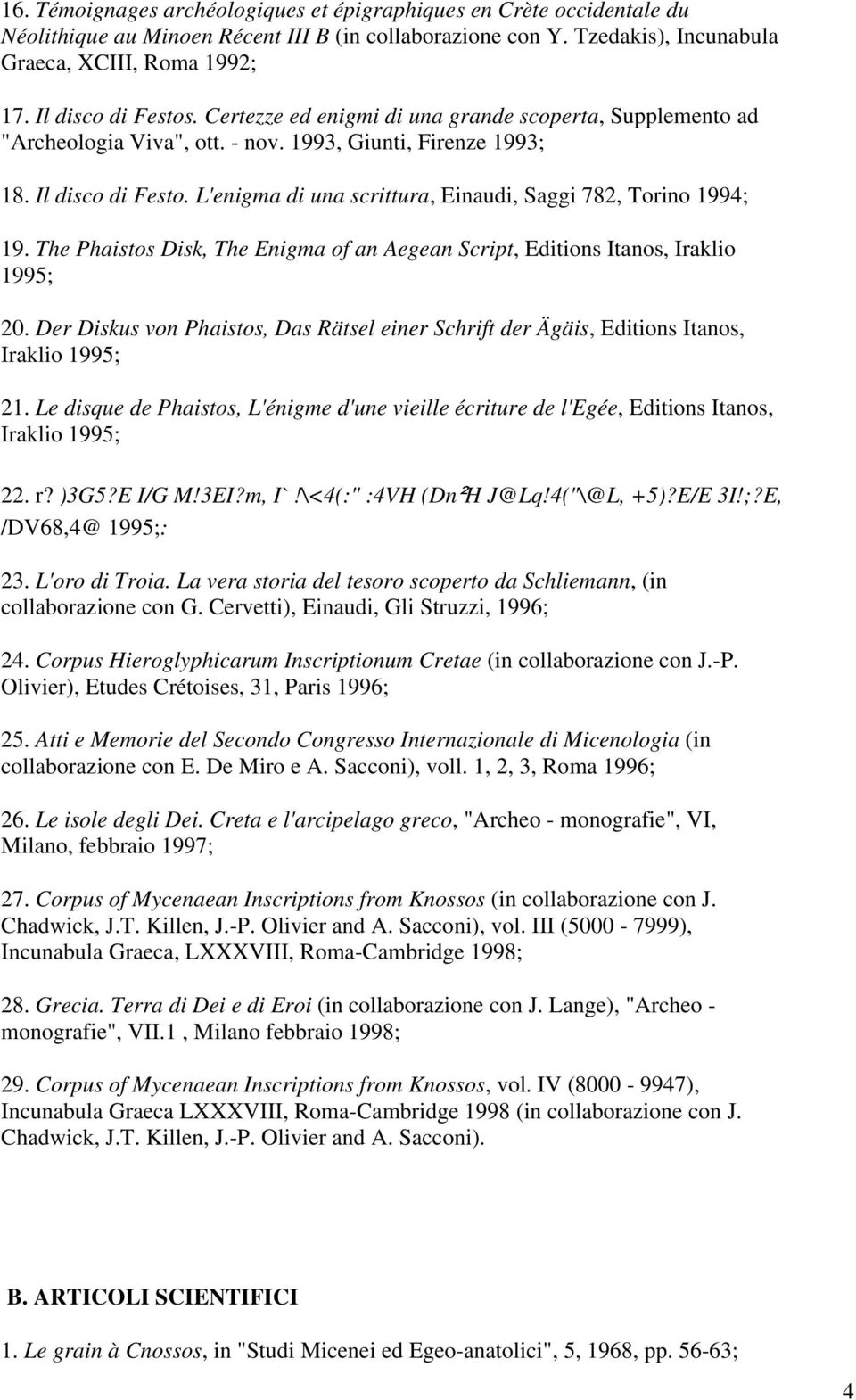 L'enigma di una scrittura, Einaudi, Saggi 782, Torino 1994; 19. The Phaistos Disk, The Enigma of an Aegean Script, Editions Itanos, Iraklio 1995; 20.