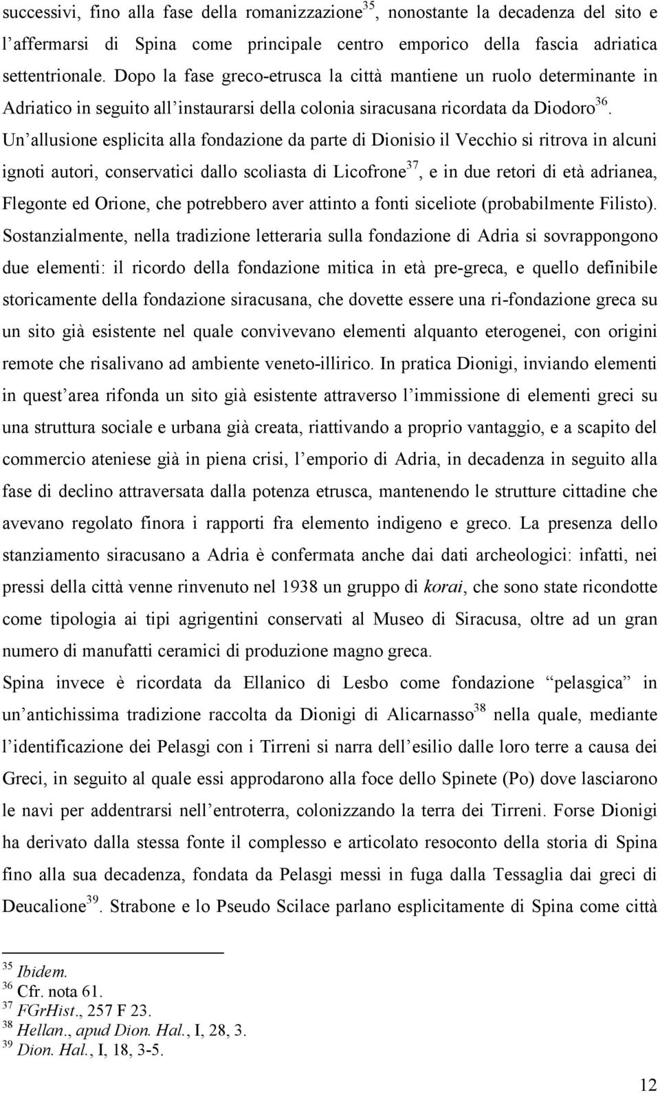 Un allusione esplicita alla fondazione da parte di Dionisio il Vecchio si ritrova in alcuni ignoti autori, conservatici dallo scoliasta di Licofrone 37, e in due retori di età adrianea, Flegonte ed