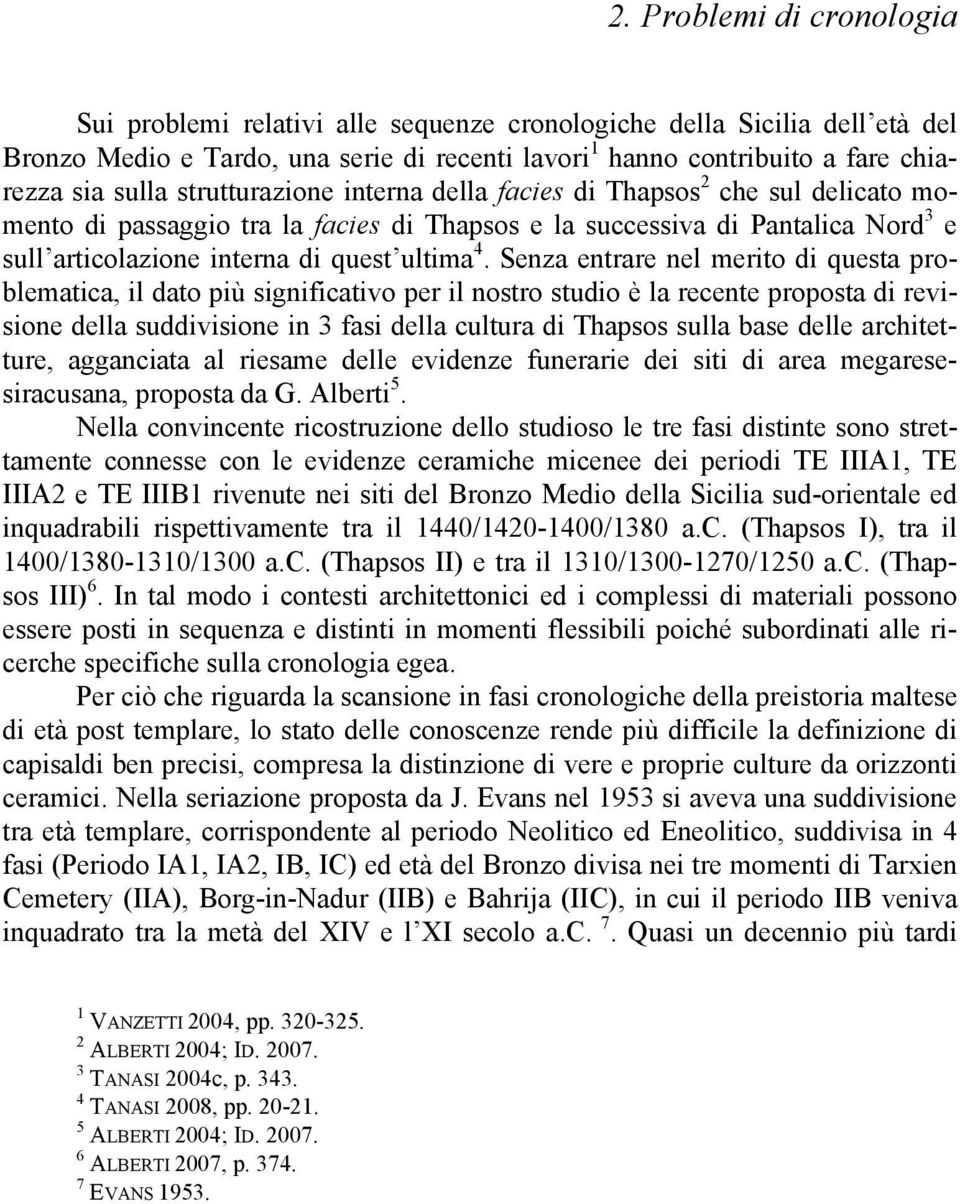 Senza entrare nel merito di questa problematica, il dato più significativo per il nostro studio è la recente proposta di revisione della suddivisione in 3 fasi della cultura di Thapsos sulla base