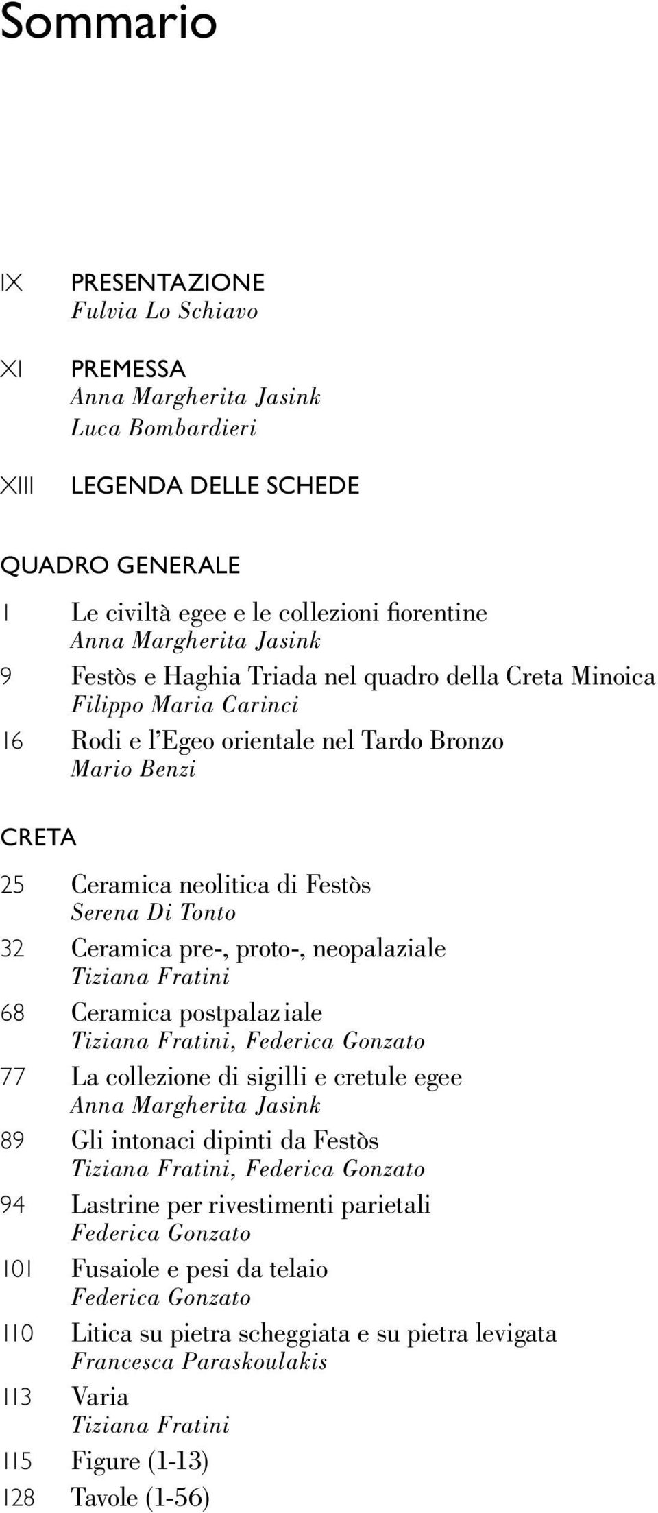 Ceramica pre-, proto-, neopalaziale Tiziana Fratini 68 Ceramica postpalaz iale Tiziana Fratini, Federica Gonzato 77 La collezione di sigilli e cretule egee Anna Margherita Jasink 89 Gli intonaci