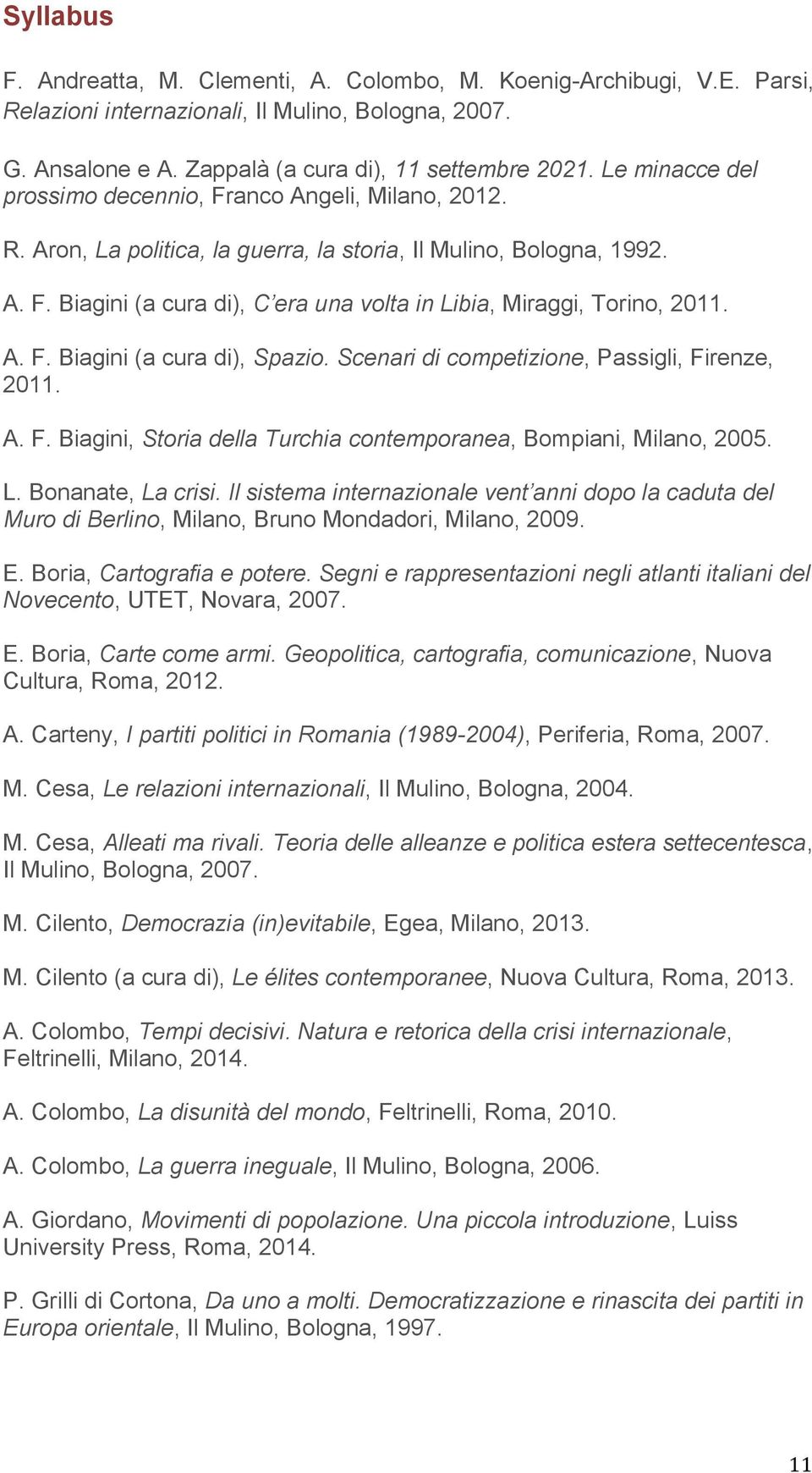 A. F. Biagini (a cura di), Spazio. Scenari di competizione, Passigli, Firenze, 2011. A. F. Biagini, Storia della Turchia contemporanea, Bompiani, Milano, 2005. L. Bonanate, La crisi.