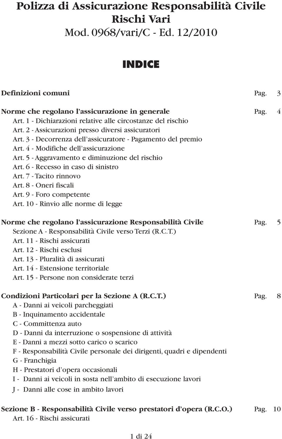 4 - Modifiche dell assicurazione Art. 5 - Aggravamento e diminuzione del rischio Art. 6 - Recesso in caso di sinistro Art. 7 - Tacito rinnovo Art. 8 - Oneri fiscali Art. 9 - Foro competente Art.