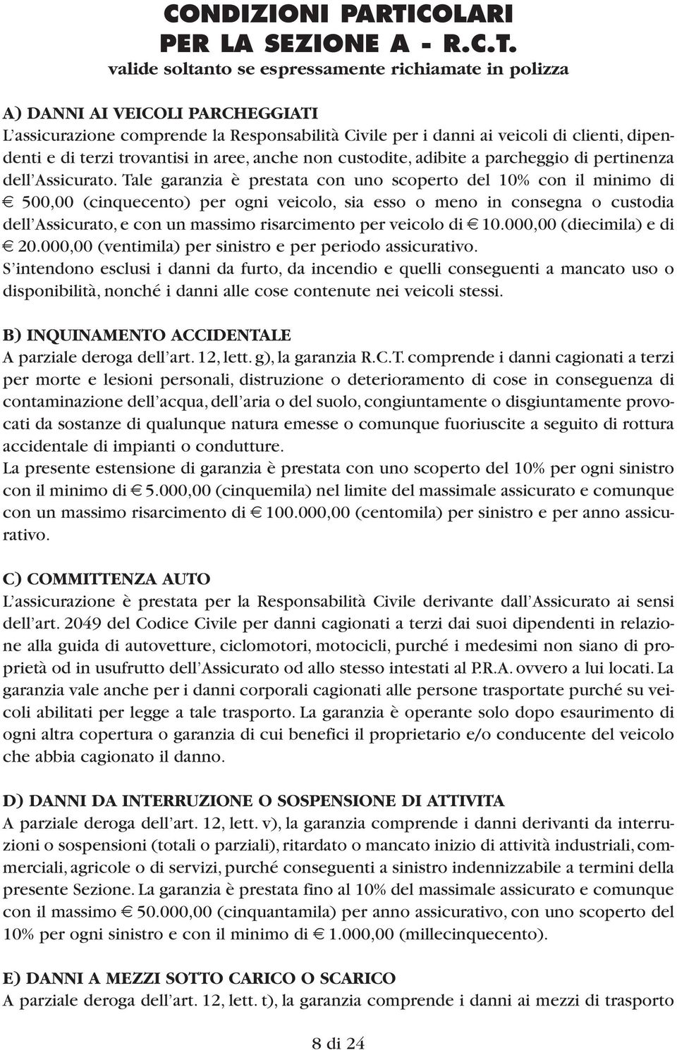 valide soltanto se espressamente richiamate in polizza A) DANNI AI VEICOLI PARCHEGGIATI L assicurazione comprende la Responsabilità Civile per i danni ai veicoli di clienti, dipendenti e di terzi