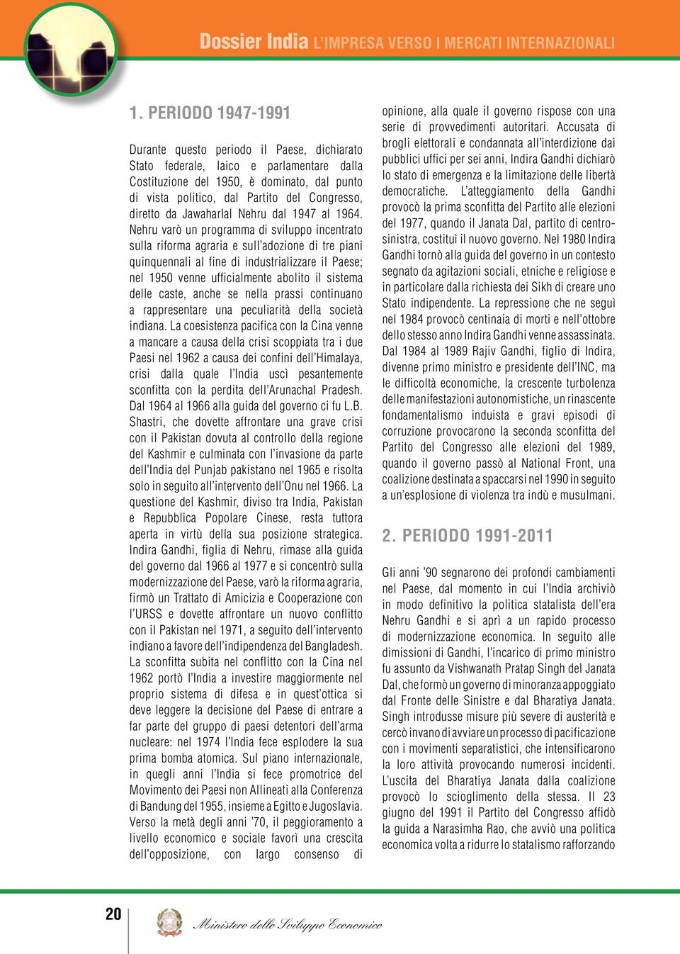 Nehru varò un programma di sviluppo incentrato sulla riforma agraria e sull adozione di tre piani quinquennali al fine di industrializzare il Paese; nel 1950 venne ufficialmente abolito il sistema