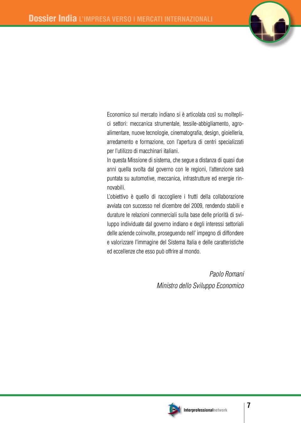 In questa Missione di sistema, che segue a distanza di quasi due anni quella svolta dal governo con le regioni, l attenzione sarà puntata su automotive, meccanica, infrastrutture ed energie