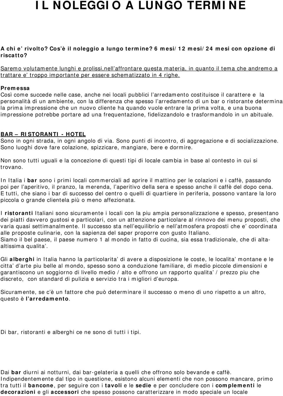 Premessa Così come succede nelle case, anche nei locali pubblici l arredamento costituisce il carattere e la personalità di un ambiente, con la differenza che spesso l arredamento di un bar o