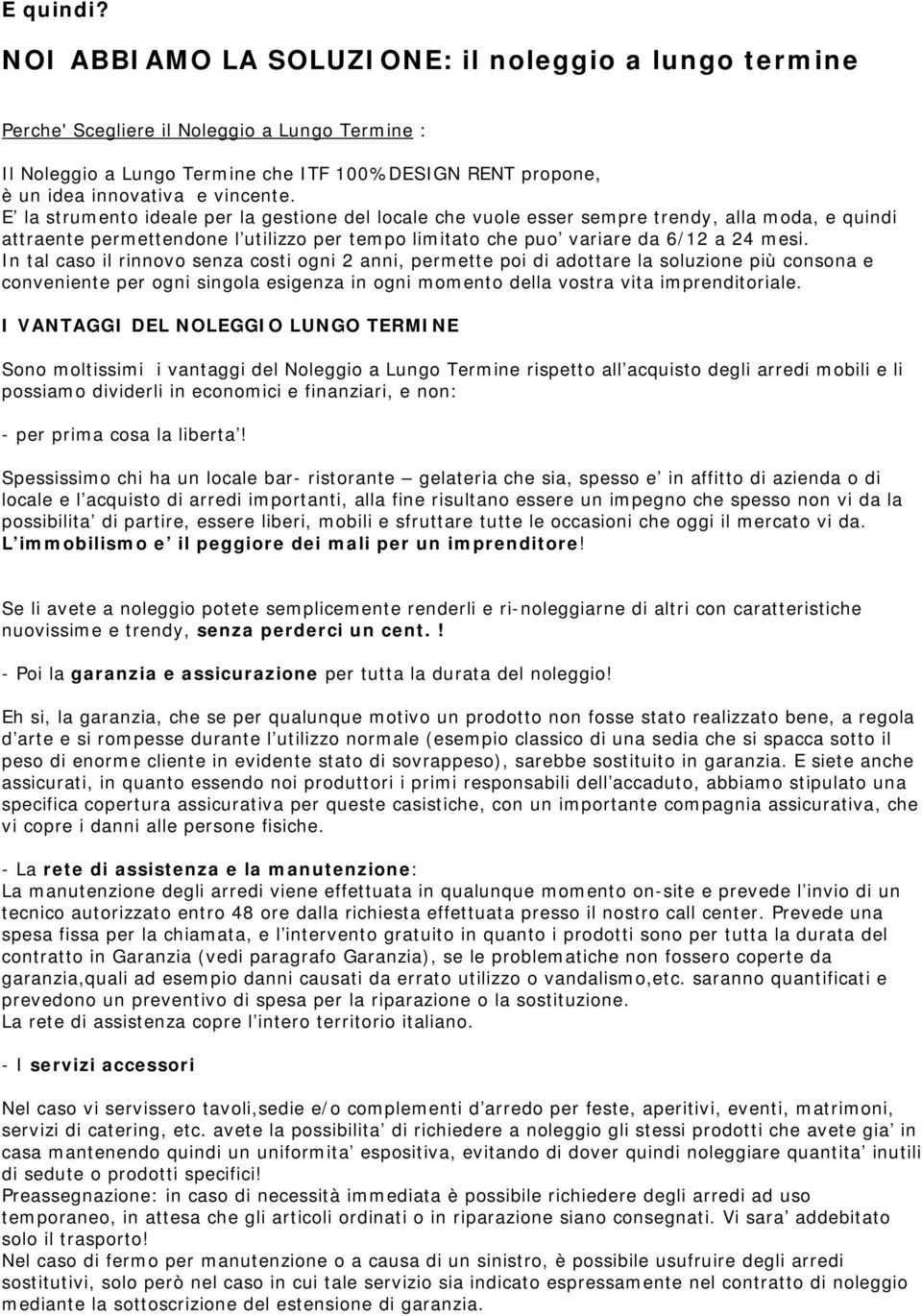 E la strumento ideale per la gestione del locale che vuole esser sempre trendy, alla moda, e quindi attraente permettendone l utilizzo per tempo limitato che puo variare da 6/12 a 24 mesi.