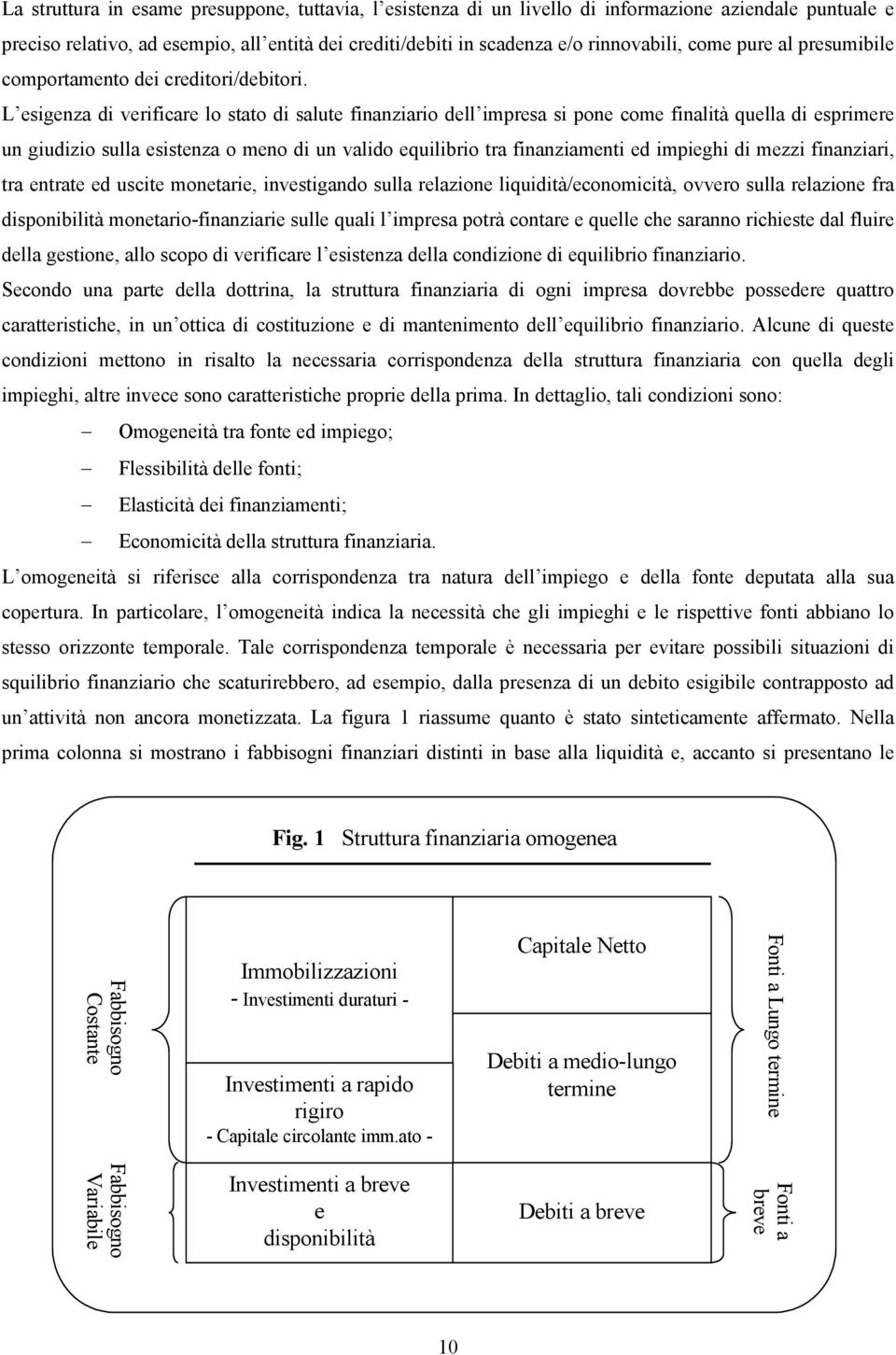 L esigenza di verificare lo stato di salute finanziario dell impresa si pone come finalità quella di esprimere un giudizio sulla esistenza o meno di un valido equilibrio tra finanziamenti ed impieghi