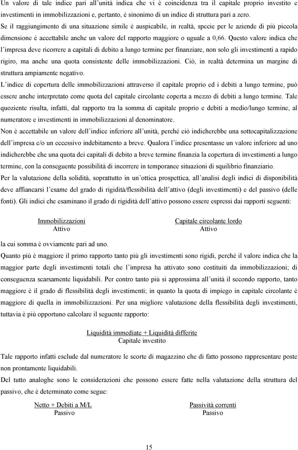 Questo valore indica che l impresa deve ricorrere a capitali di debito a lungo termine per finanziare, non solo gli investimenti a rapido rigiro, ma anche una quota consistente delle immobilizzazioni.