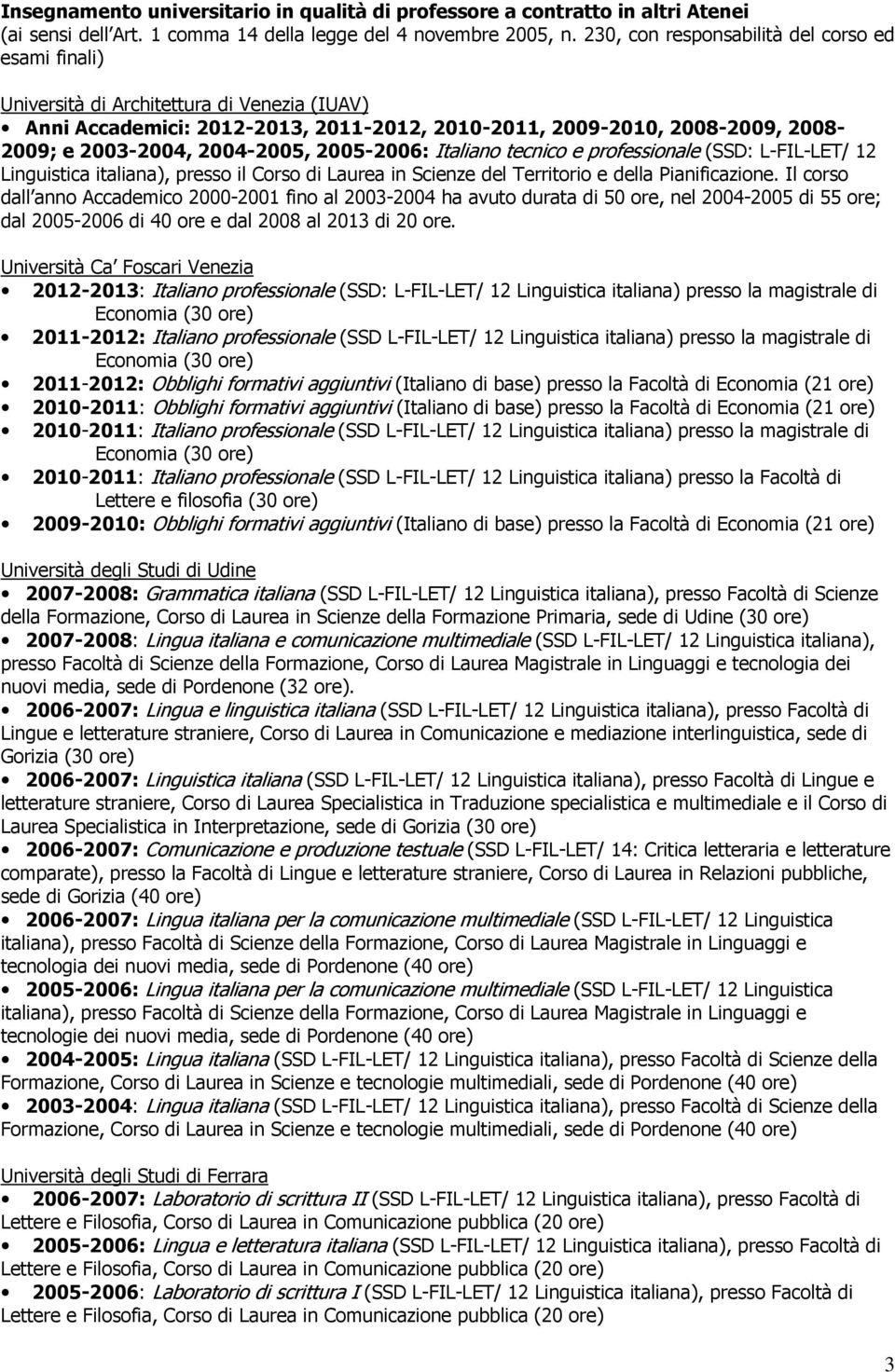 2004-2005, 2005-2006: Italiano tecnico e professionale (SSD: L-FIL-LET/ 12 Linguistica italiana), presso il Corso di Laurea in Scienze del Territorio e della Pianificazione.