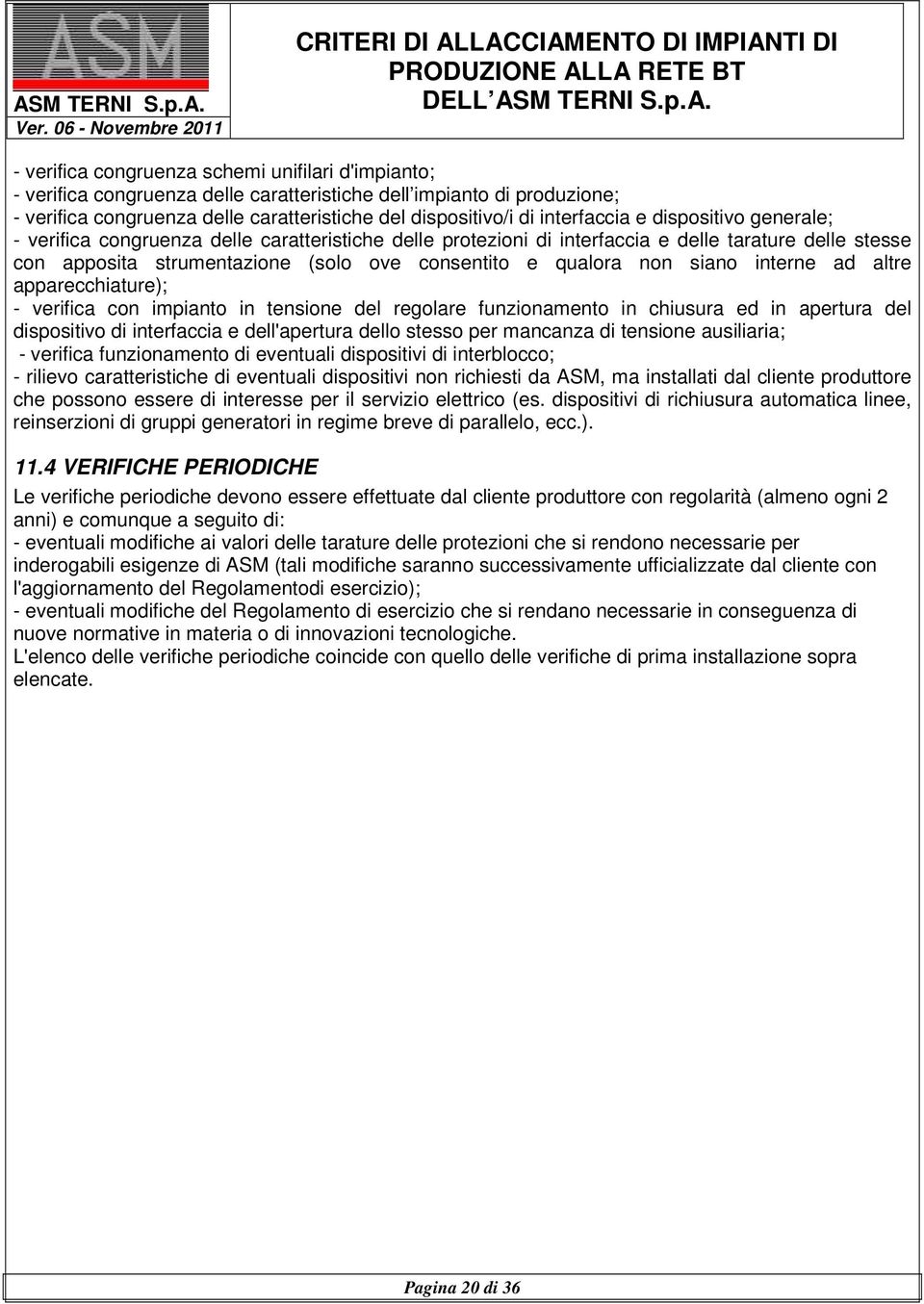 qualora non siano interne ad altre apparecchiature); - verifica con impianto in tensione del regolare funzionamento in chiusura ed in apertura del dispositivo di interfaccia e dell'apertura dello