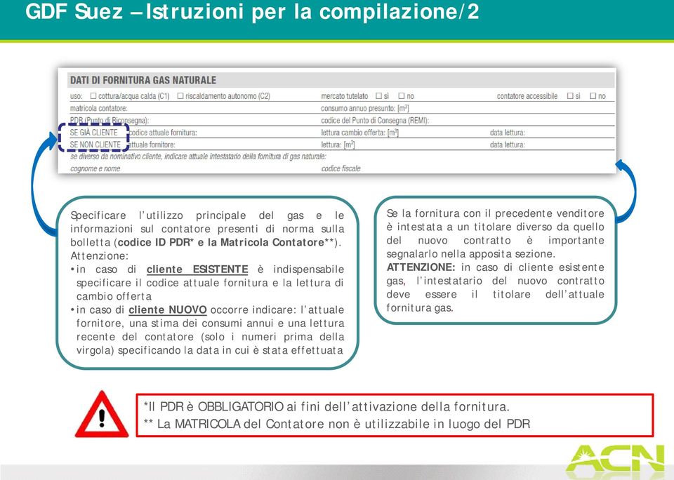 stima dei consumi annui e una lettura recente del contatore (solo i numeri prima della virgola) specificando la data in cui è stata effettuata Se la fornitura con il precedente venditore è intestata