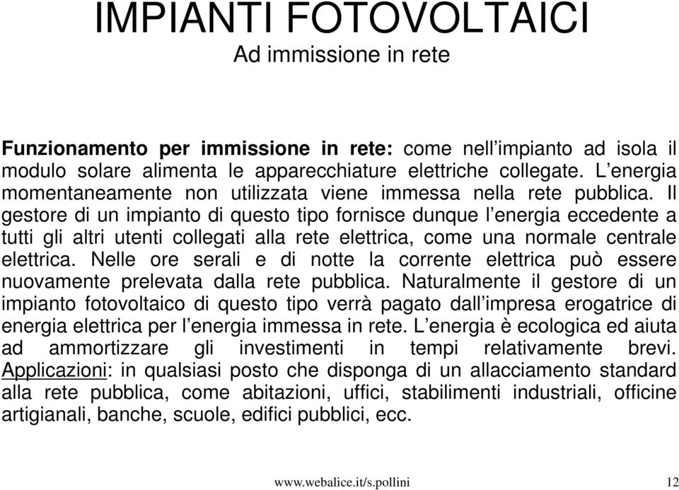 Il gestore di un impianto di questo tipo fornisce dunque l energia eccedente a tutti gli altri utenti collegati alla rete elettrica, come una normale centrale elettrica.