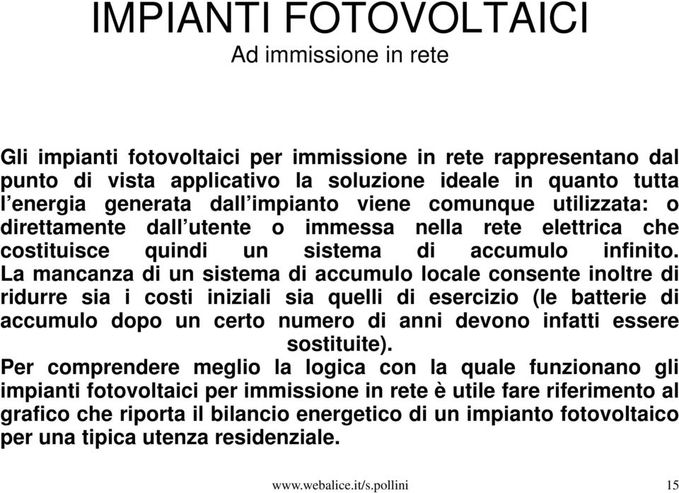 La mancanza di un sistema di accumulo locale consente inoltre di ridurre sia i costi iniziali sia quelli di esercizio (le batterie di accumulo dopo un certo numero di anni devono infatti essere