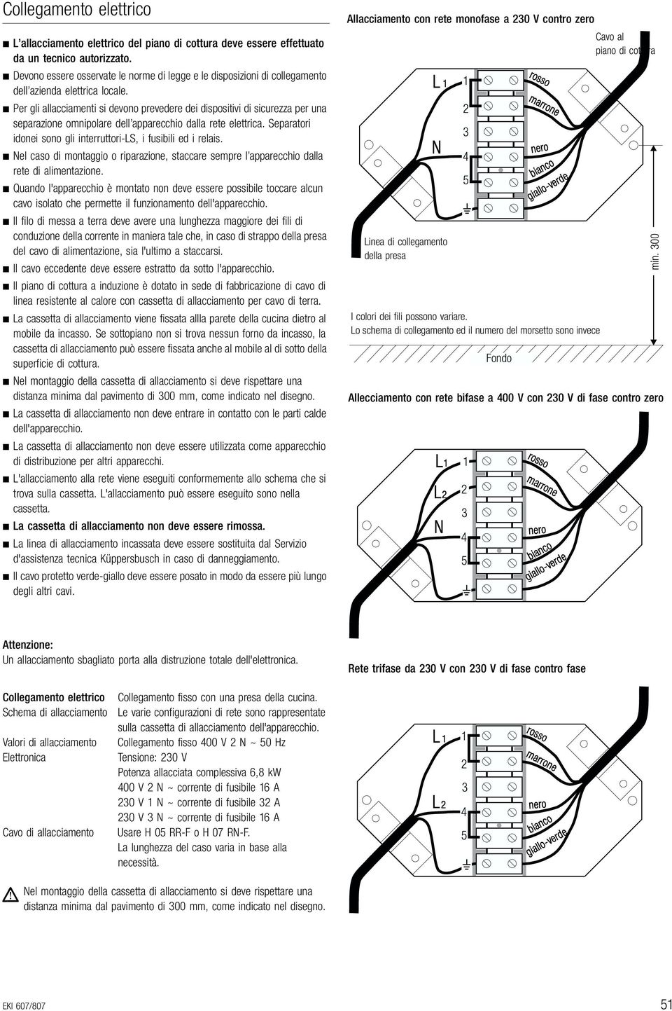 Per gli allacciamenti si devono prevedere dei dispositivi di sicurezza per una separazione omnipolare dell apparecchio dalla rete elettrica.