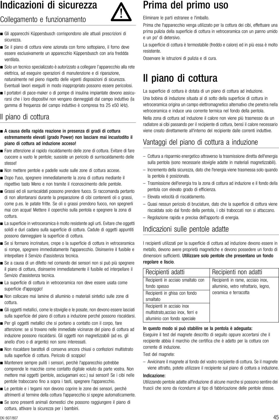 Solo un tecnico specializzato è autorizzato a collegare l apparecchio alla rete elettrica, ad eseguire operazioni di manutenzione e di riparazione, naturalmente nel pieno rispetto delle vigenti