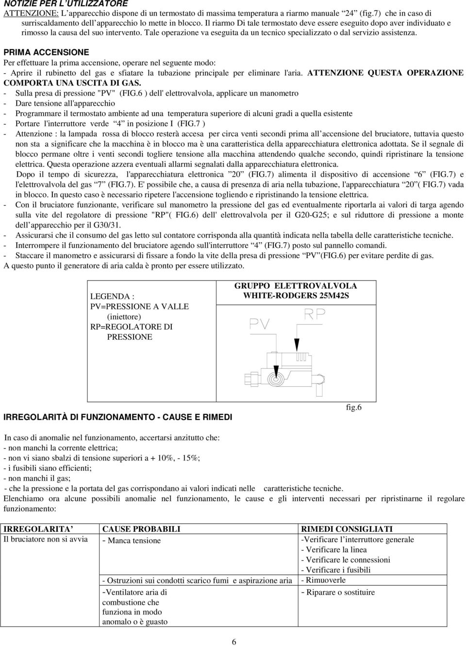 PRIMA ACCENSIONE Per effettuare la prima accensione, operare nel seguente modo: - Aprire il rubinetto del gas e sfiatare la tubazione principale per eliminare l'aria.