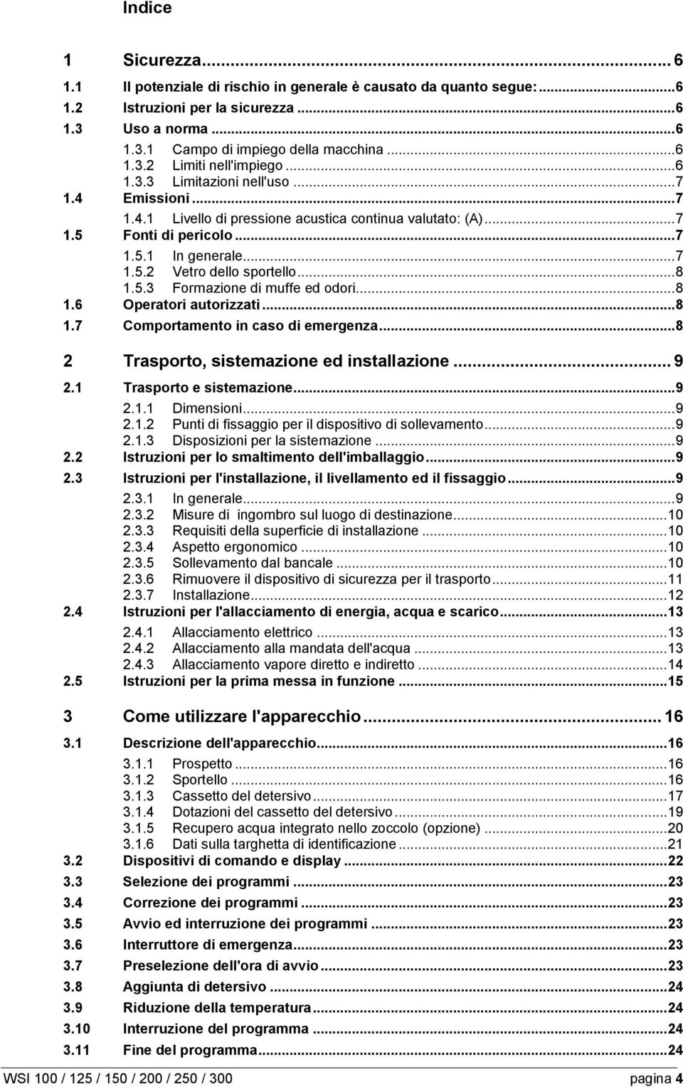 .. 8 1.5.3 Formazione di muffe ed odori... 8 1.6 Operatori autorizzati... 8 1.7 Comportamento in caso di emergenza... 8 2 Trasporto, sistemazione ed installazione... 9 2.1 Trasporto e sistemazione.