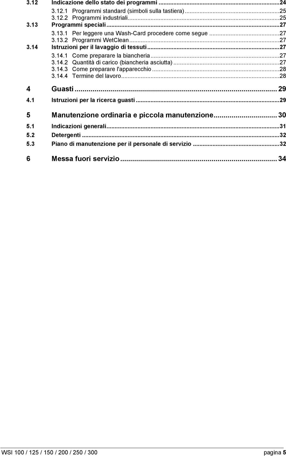 .. 28 3.14.4 Termine del lavoro... 28 4 Guasti... 29 4.1 Istruzioni per la ricerca guasti... 29 5 Manutenzione ordinaria e piccola manutenzione... 30 5.1 Indicazioni generali... 31 5.2 Detergenti.