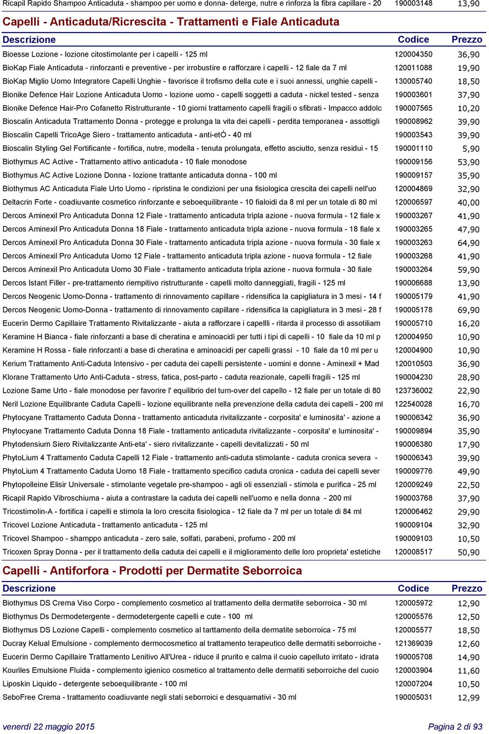 120011088 19,90 BioKap Miglio Uomo Integratore Capelli Unghie - favorisce il trofismo della cute e i suoi annessi, unghie capelli - 130005740 18,50 Bionike Defence Hair Lozione Anticaduta Uomo -