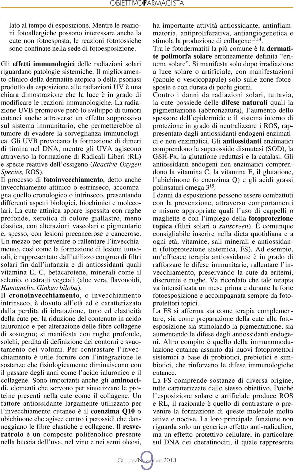 Il miglioramento clinico della dermatite atopica o della psoriasi prodotto da esposizione alle radiazioni UV è una chiara dimostrazione che la luce è in grado di modificare le reazioni immunologiche.