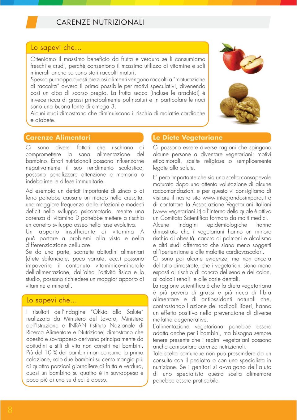 La frutta secca (incluse le arachidi) è invece ricca di grassi principalmente polinsaturi e in particolare le noci sono una buona fonte di omega 3.