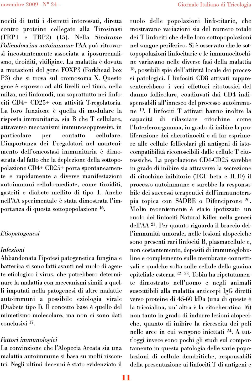 La malattia è dovuta a mutazioni del gene FOXP3 (Forkhead box P3) che si trova sul cromosoma X.