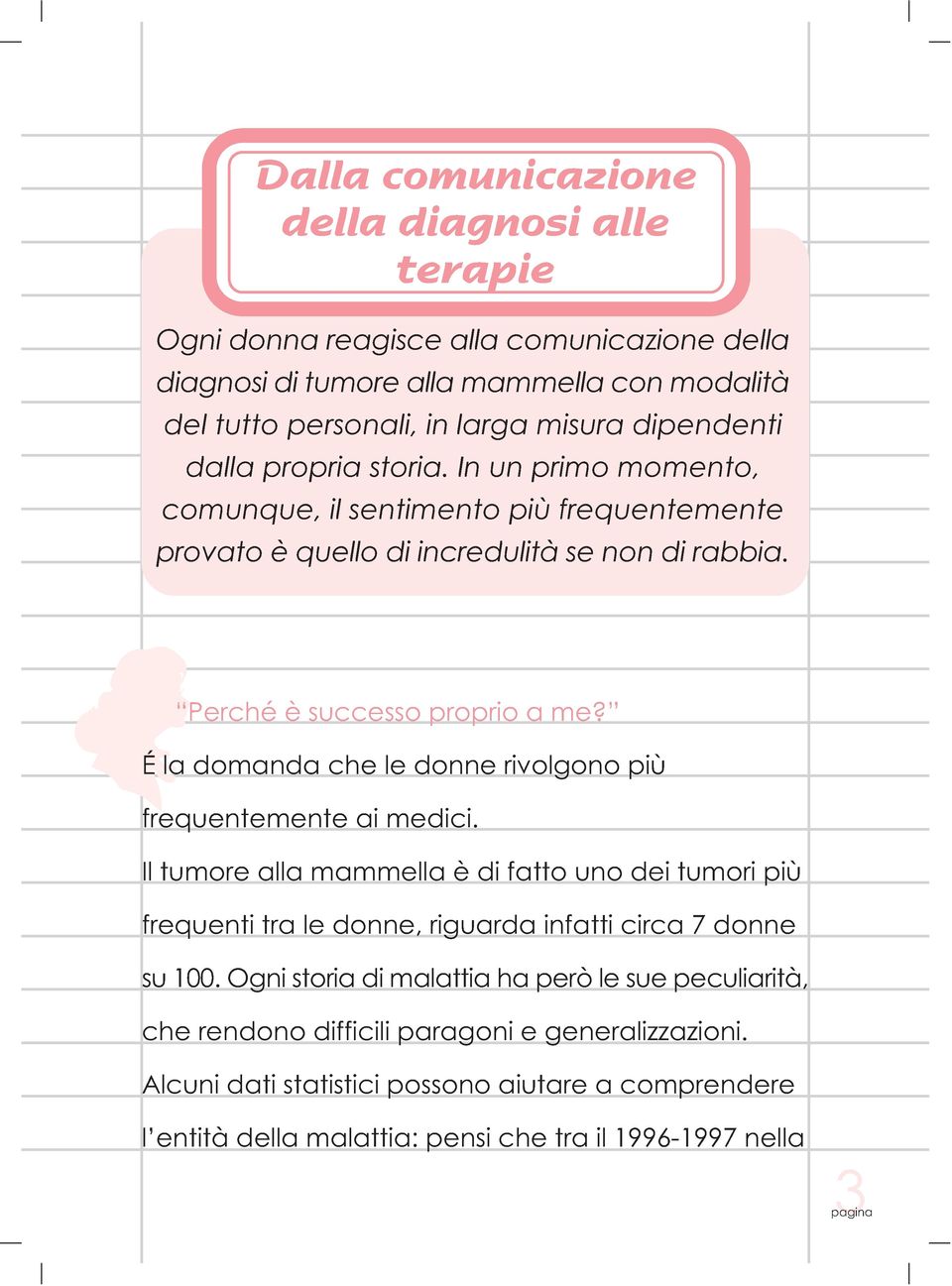 É la domanda che le donne rivolgono più frequentemente ai medici. Il tumore alla mammella è di fatto uno dei tumori più frequenti tra le donne, riguarda infatti circa 7 donne su 100.