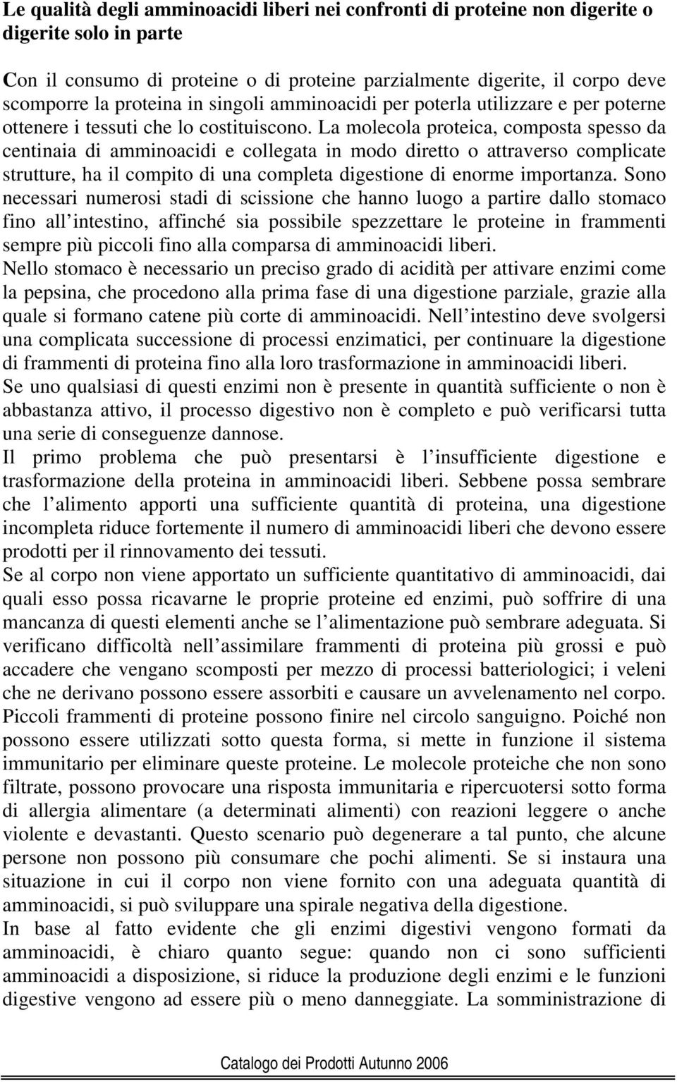 La molecola proteica, composta spesso da centinaia di amminoacidi e collegata in modo diretto o attraverso complicate strutture, ha il compito di una completa digestione di enorme importanza.