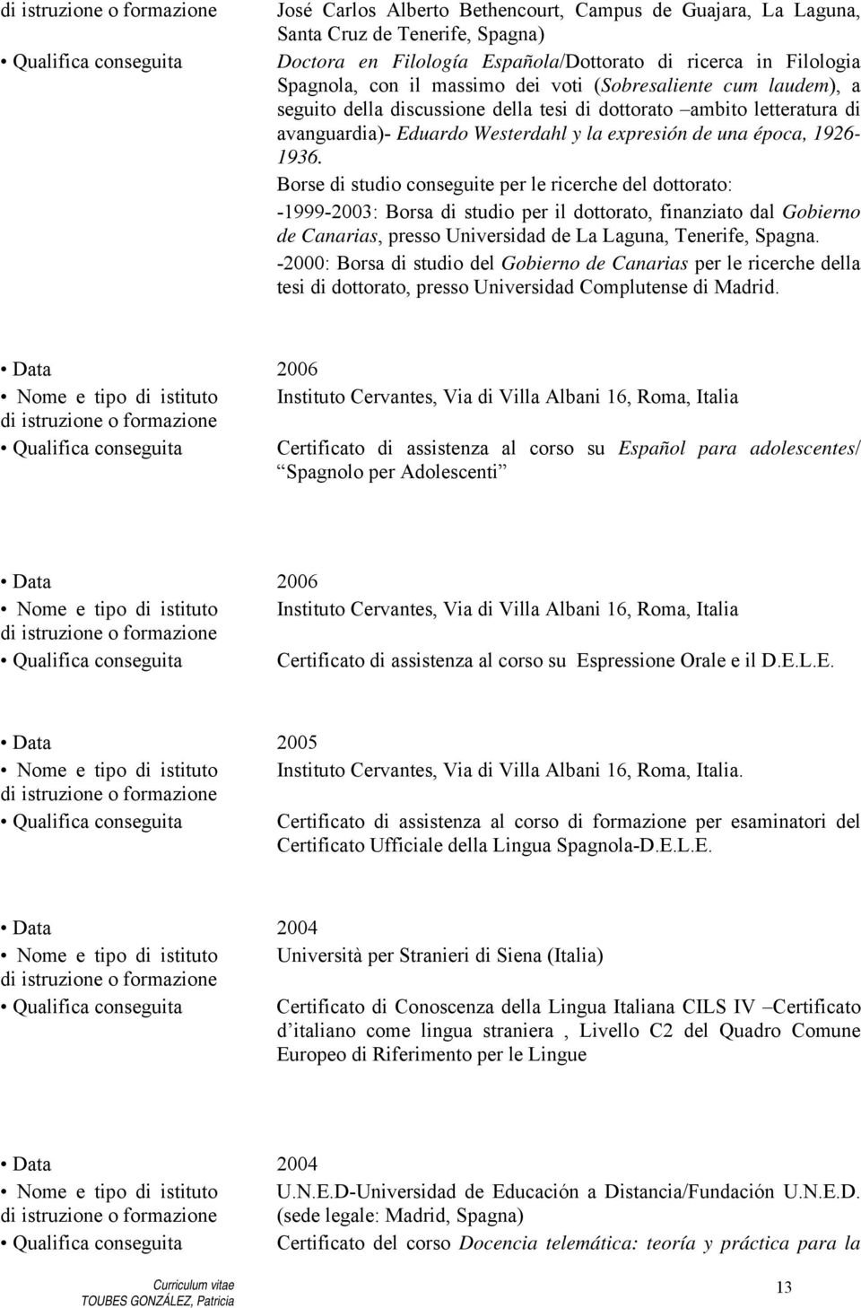 Borse di studio conseguite per le ricerche del dottorato: -1999-2003: Borsa di studio per il dottorato, finanziato dal Gobierno de Canarias, presso Universidad de La Laguna, Tenerife, Spagna.