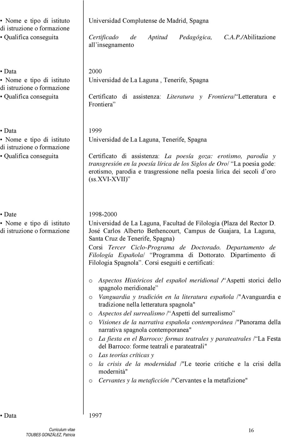 /Abilitazione all insegnamento Data 2000 Nome e tipo di istituto Universidad de La Laguna, Tenerife, Spagna Qualifica conseguita Certificato di assistenza: Literatura y Frontiera/ Letteratura e