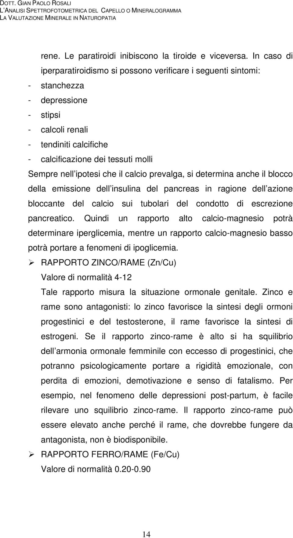 ipotesi che il calcio prevalga, si determina anche il blocco della emissione dell insulina del pancreas in ragione dell azione bloccante del calcio sui tubolari del condotto di escrezione pancreatico.