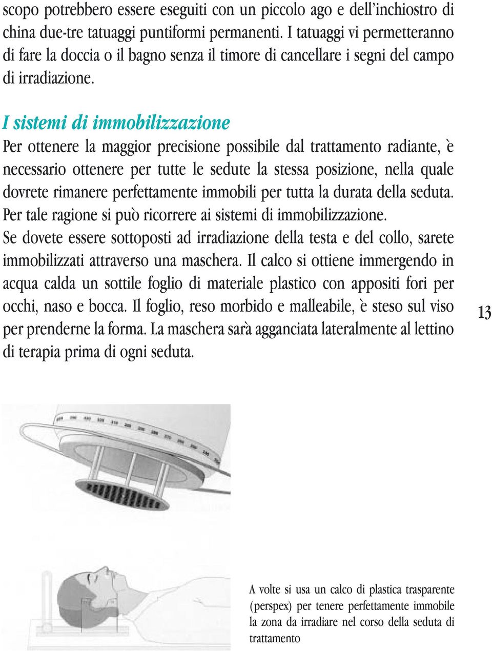 I sistemi di immobilizzazione Per ottenere la maggior precisione possibile dal trattamento radiante, è necessario ottenere per tutte le sedute la stessa posizione, nella quale dovrete rimanere