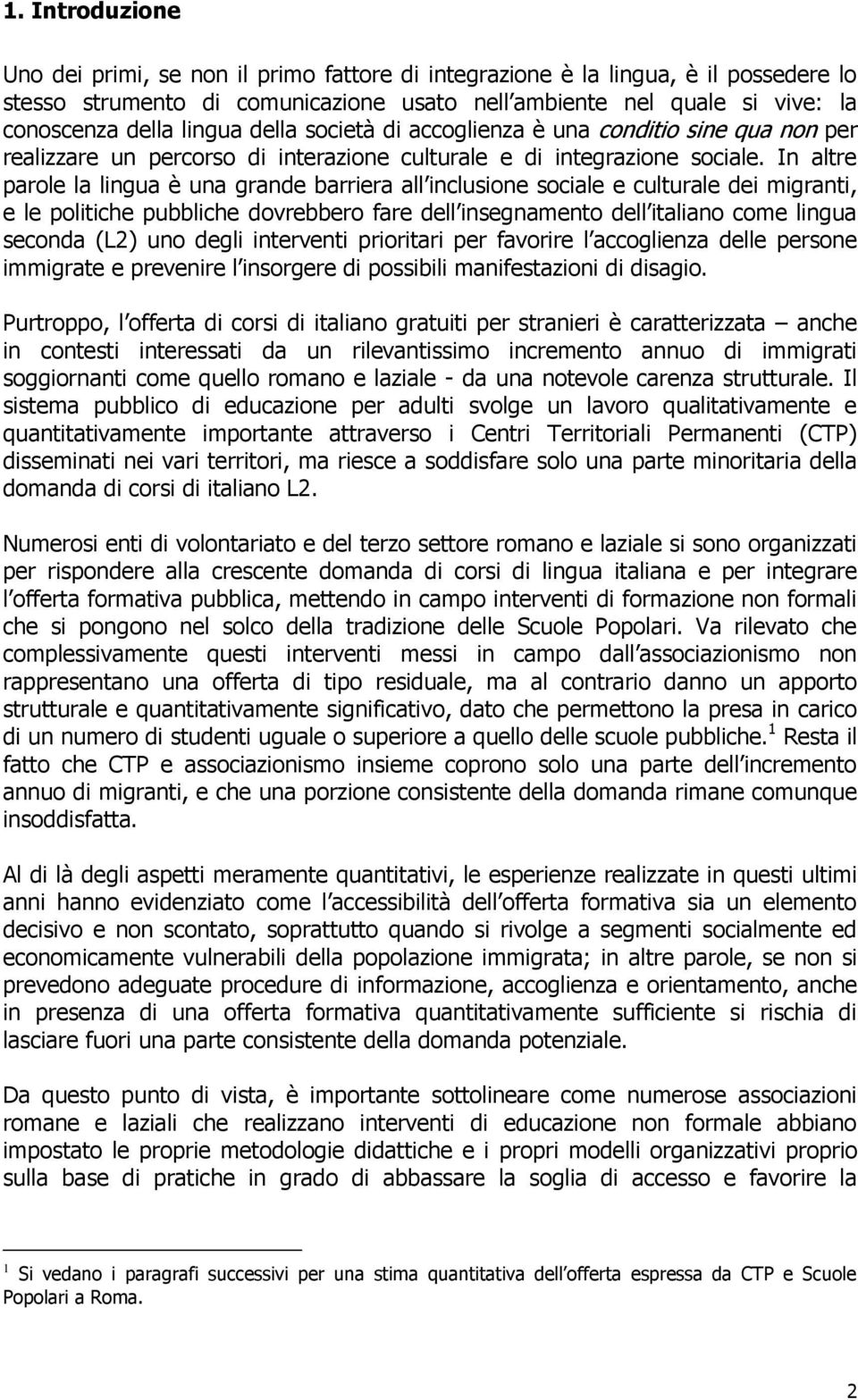 In altre parole la lingua è una grande barriera all inclusione sociale e culturale dei migranti, e le politiche pubbliche dovrebbero fare dell insegnamento dell italiano come lingua seconda (L2) uno