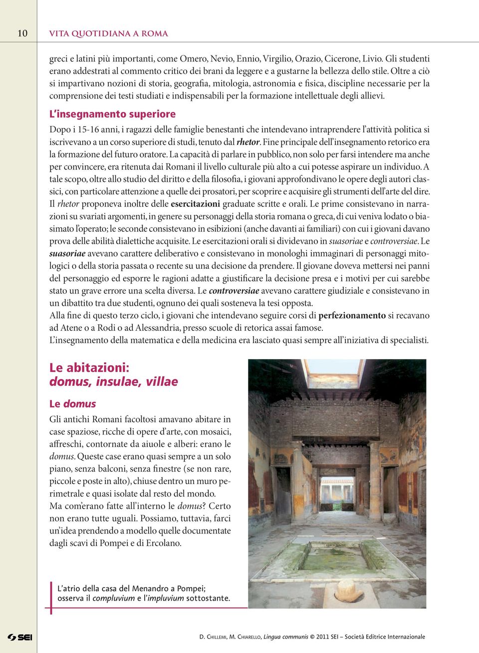 Oltre a ciò si impartivano nozioni di storia, geografia, mitologia, astronomia e fisica, discipline necessarie per la comprensione dei testi studiati e indispensabili per la formazione intellettuale