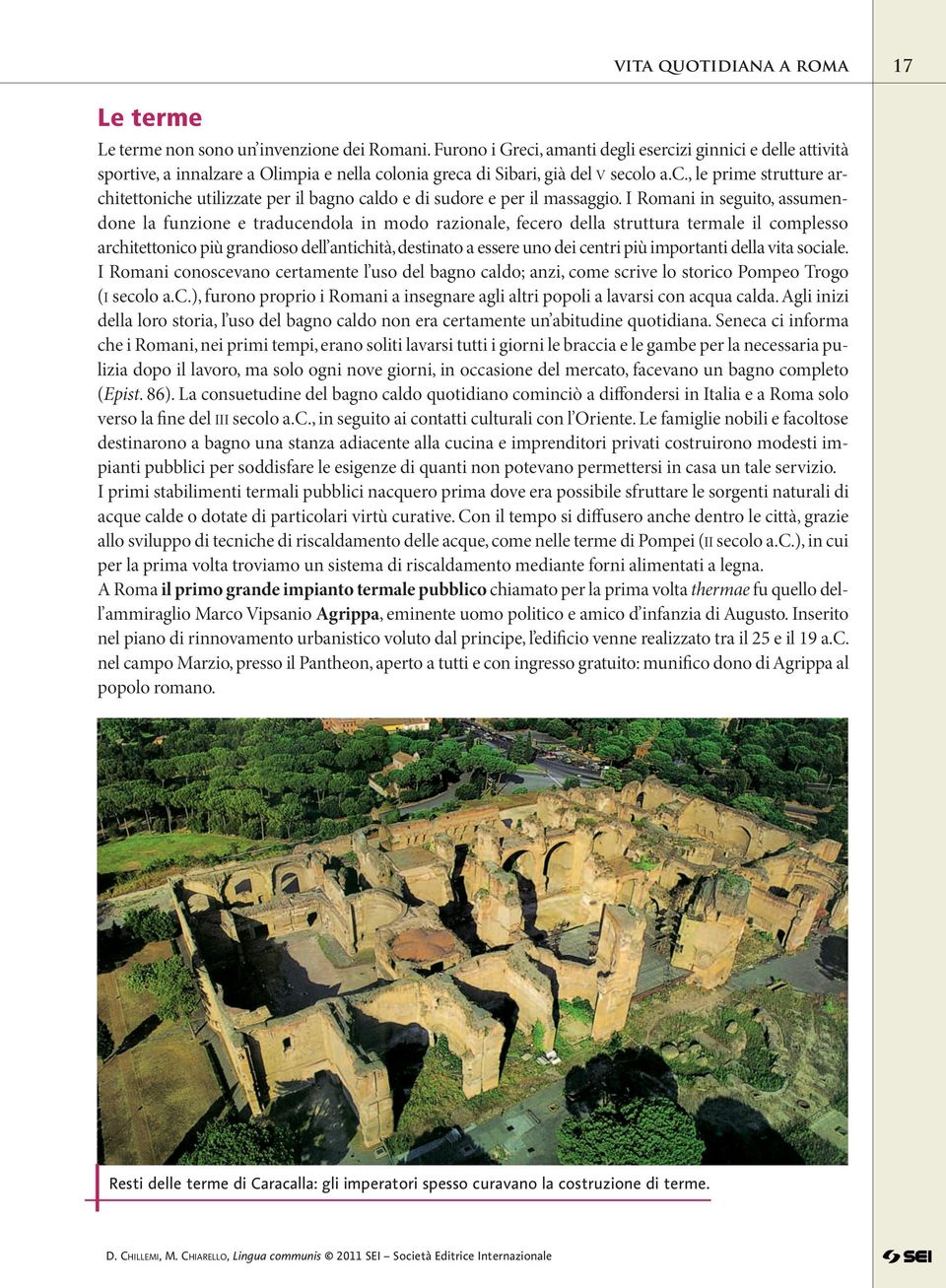 I Romani in seguito, assumendone la funzione e traducendola in modo razionale, fecero della struttura termale il complesso ar chitettonico più grandioso dell antichità, destinato a essere uno dei