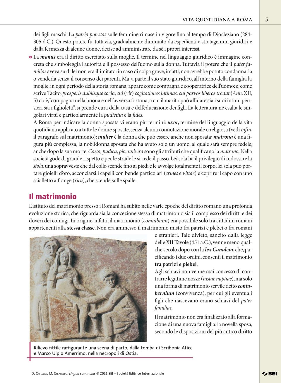 La manus era il diritto esercitato sulla moglie. Il termine nel linguaggio giuridico è immagine concreta che simboleggia l autorità e il possesso dell uomo sulla donna.