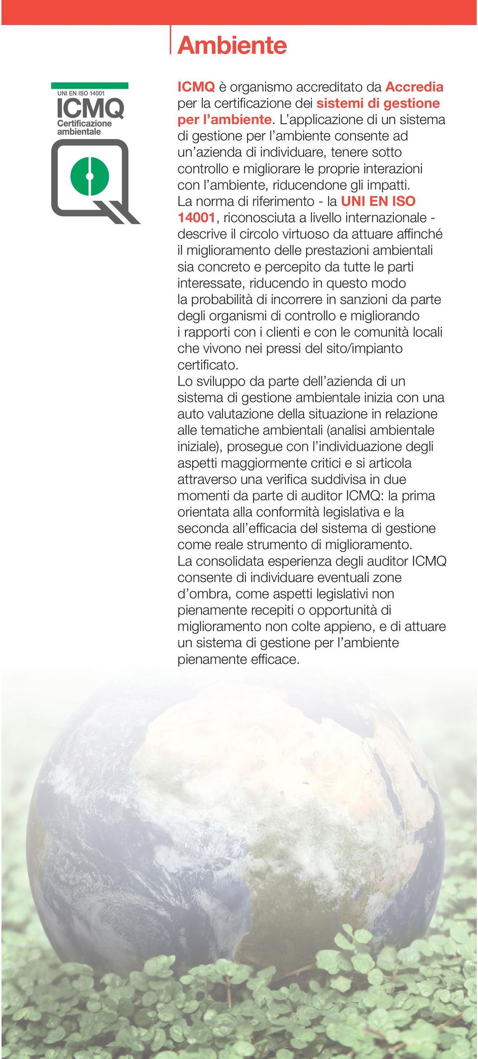 La norma di riferimento - la UNI EN ISO 14001, riconosciuta a livello internazionale - descrive il circolo virtuoso da attuare affinché il miglioramento delle prestazioni ambientali sia concreto e