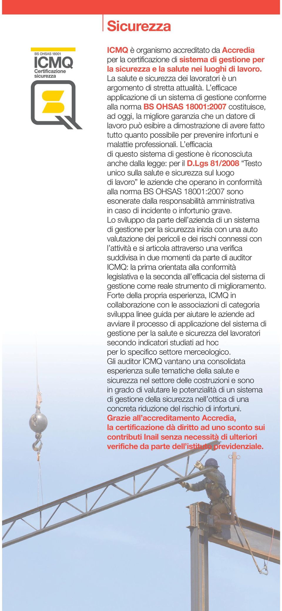 L efficace applicazione di un sistema di gestione conforme alla norma BS OHSAS 18001:2007 costituisce, ad oggi, la migliore garanzia che un datore di lavoro può esibire a dimostrazione di avere fatto