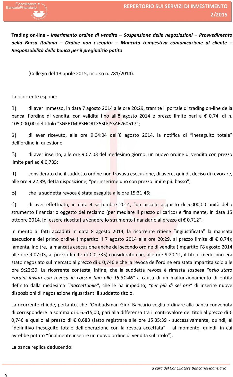 La ricorrente espone: 1) di aver immesso, in data 7 agosto 2014 alle ore 20:29, tramite il portale di trading on line della banca, l ordine di vendita, con validità fino all 8 agosto 2014 e prezzo