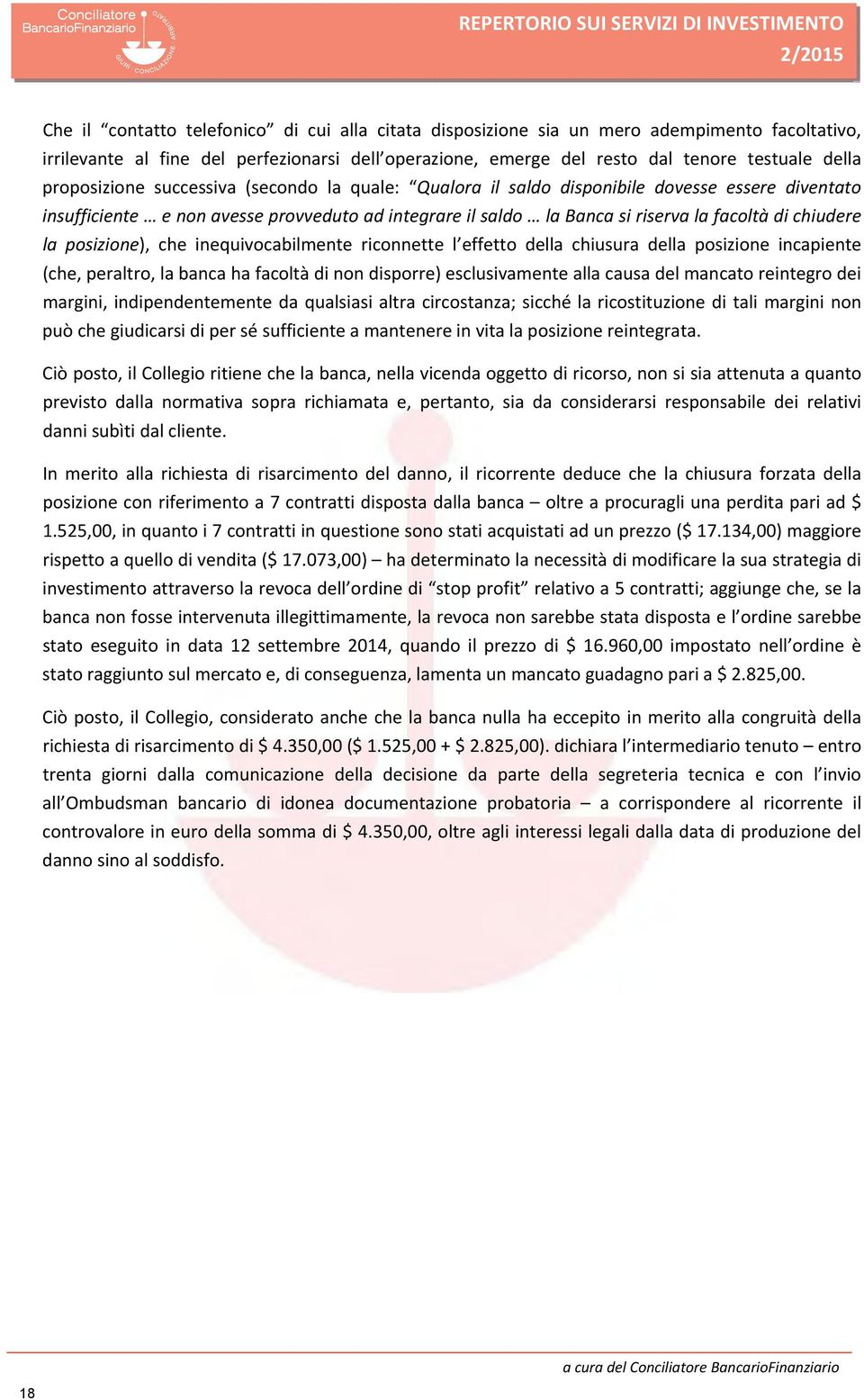 la Banca si riserva la facoltà di chiudere la posizione), che inequivocabilmente riconnette l effetto della chiusura della posizione incapiente (che, peraltro, la banca ha facoltà di non disporre)