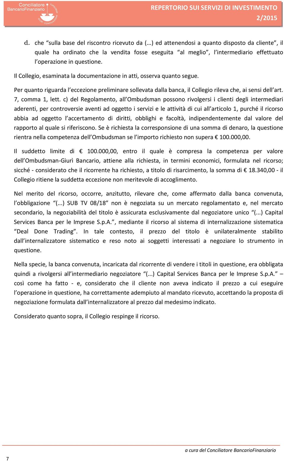 Il Collegio, esaminata la documentazione in atti, osserva quanto segue. Per quanto riguarda l eccezione preliminare sollevata dalla banca, il Collegio rileva che, ai sensi dell art. 7, comma 1, lett.