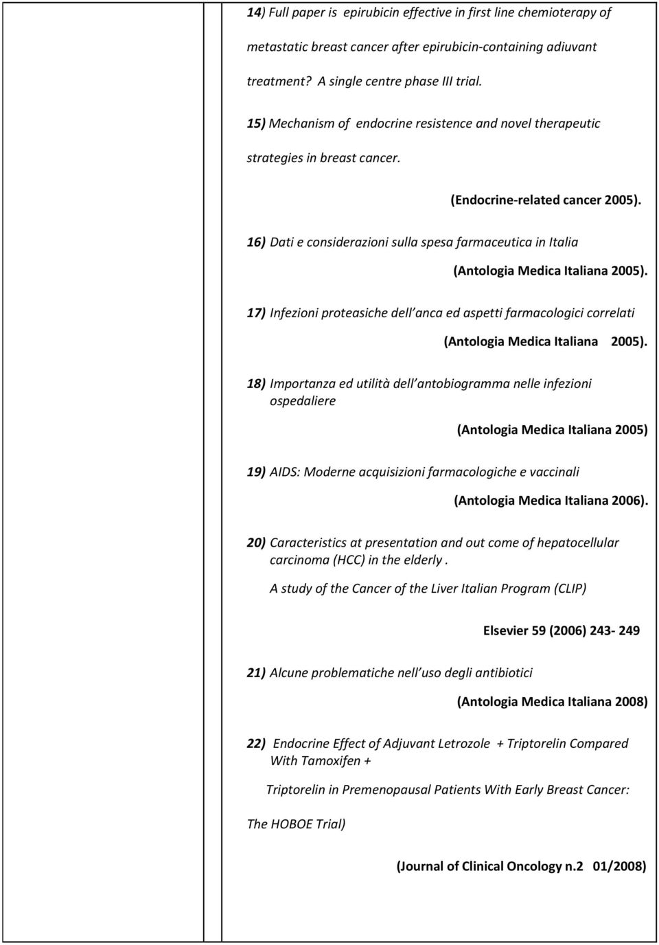 16) Dati e considerazioni sulla spesa farmaceutica in Italia (Antologia Medica Italiana 2005). 17) Infezioni proteasiche dell anca ed aspetti farmacologici correlati (Antologia Medica Italiana 2005).