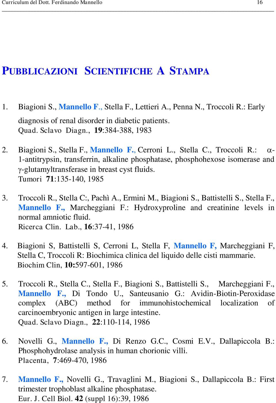 : - 1-antitrypsin, transferrin, alkaline phosphatase, phosphohexose isomerase and -glutamyltransferase in breast cyst fluids. Tumori 71:135-140, 1985 3. Troccoli R., Stella C:, Pachì A., Ermini M.