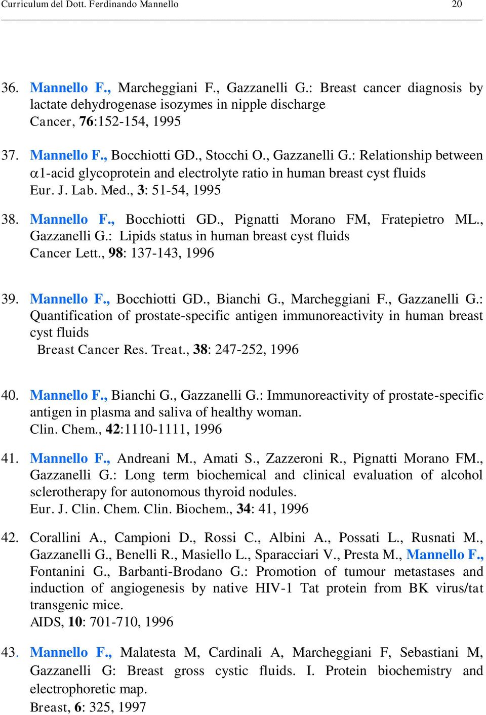 , Bocchiotti GD., Pignatti Morano FM, Fratepietro ML., Gazzanelli G.: Lipids status in human breast cyst fluids Cancer Lett., 98: 137-143, 1996 39. Mannello F., Bocchiotti GD., Bianchi G.