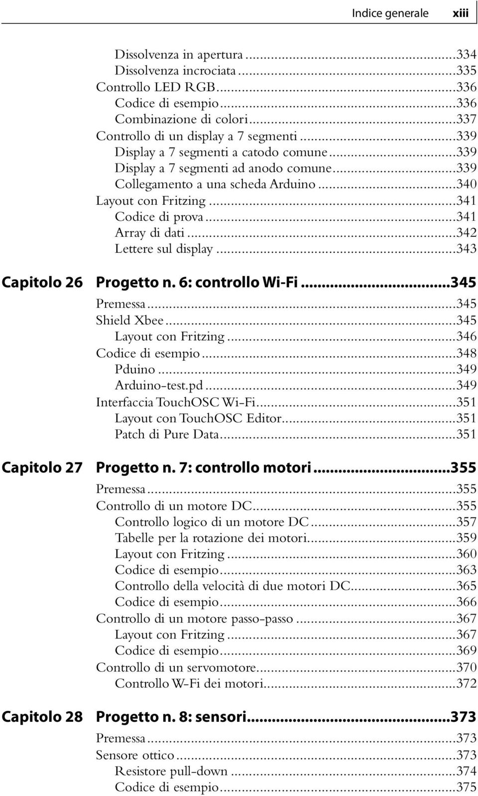 ..342 Lettere sul display...343 Capitolo 26 Capitolo 27 Capitolo 28 Progetto n. 6: controllo Wi-Fi...345 Premessa...345 Shield Xbee...345 Layout con Fritzing...346 Codice di esempio...348 Pduino.
