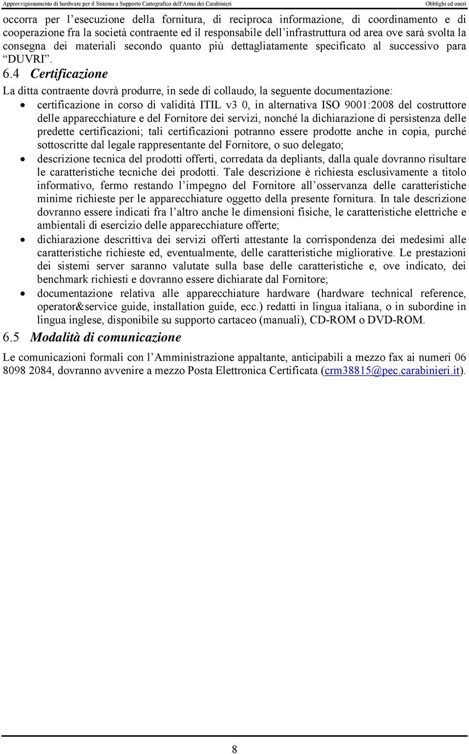 4 Certificazione La ditta contraente dovrà produrre, in sede di collaudo, la seguente documentazione: certificazione in corso di validità ITIL v3 0, in alternativa ISO 9001:2008 del costruttore delle